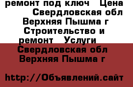 ремонт под ключ › Цена ­ 100 - Свердловская обл., Верхняя Пышма г. Строительство и ремонт » Услуги   . Свердловская обл.,Верхняя Пышма г.